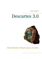 Couverture du livre « Descartes 3.0 ; mes méditations métaphysiques revisitées » de Brice Dupuy aux éditions Books On Demand