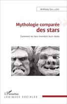 Couverture du livre « Mythologie comparee des stars ; comment les fans inventent leurs idoles » de Anthony Galluzzo aux éditions L'harmattan
