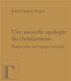 Couverture du livre « Une nouvelle apologie du christianisme, propos pour une logique intégrale » de Jean-Francois Froger aux éditions Gregoriennes