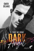 Couverture du livre « Dark angel Tome 2 : take me home » de Gwen Delmas aux éditions Black Ink