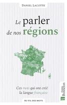 Couverture du livre « Le parler de nos régions : ces mots qui ont forgé nos dialectes » de Daniel Lacotte aux éditions Bonneton
