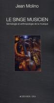 Couverture du livre « Le singe musicien ; sémiologie et anthropologie de la musique » de Jean Molino aux éditions Actes Sud