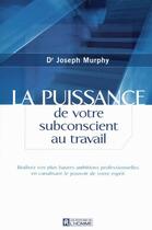 Couverture du livre « La puissance de votre subconscient au travail ; realisez vos plus hautes ambitions professionnelles » de Joseph Murphy aux éditions Editions De L'homme