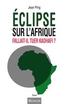 Couverture du livre « Éclipse sur l'Afrique ; fallait-il tuer Kadhafi? » de Jean Ping aux éditions Michalon