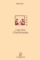 Couverture du livre « L'agir libre, l'éleuthéropédie » de Daniel Le Bon aux éditions La Compagnie Litteraire