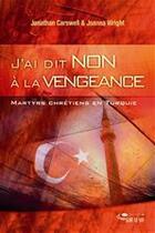 Couverture du livre « J'ai dit non à la vengeance ; martyrs chrétiens en Turquie » de Jonathan Carswell et Joanna Wright aux éditions Ourania