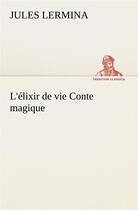 Couverture du livre « L'elixir de vie conte magique - l elixir de vie conte magique » de Jules Lermina aux éditions Tredition