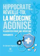 Couverture du livre « Hippocrate, réveille-toi, la médecine agonise : Plaidoyer pour une médecine humaniste » de Vigneron Dr Gerard aux éditions Le Lys Bleu