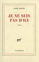 Couverture du livre « Je ne suis pas d'ici » de Andre Dhotel aux éditions Gallimard