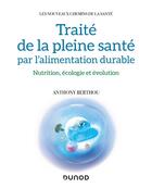 Couverture du livre « Traité de la pleine santé par l'alimentation durable : nutrition, écologie et évolution » de Anthony Berthou aux éditions Dunod