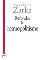 Couverture du livre « Refonder le cosmopolitisme » de Yves-Charles Zarka aux éditions Puf