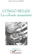 Couverture du livre « Congo belge ; la colonie assassinée » de André-Bernard Ergo aux éditions L'harmattan