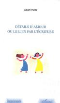 Couverture du livre « DETAILS D'AMOUR OU LE LIEN PAR L'ECRITURE » de Albert Piette aux éditions Editions L'harmattan