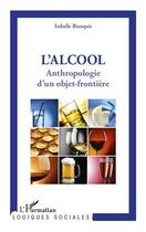 Couverture du livre « L'alcool ; anthropologie d'un objet-frontière » de Isabelle Bianquis aux éditions Editions L'harmattan