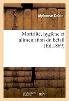 Couverture du livre « Mortalité, hygiène et alimentation du bétail » de Alphonse Gobin aux éditions Hachette Bnf