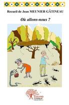 Couverture du livre « Ou allons nous ? » de Meunier Gatineau J. aux éditions Edilivre