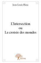 Couverture du livre « L'intersection ou la croisée des mondes » de Jean-Louis Blanc aux éditions Edilivre