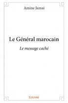 Couverture du livre « Le général marocain ; le message caché » de Amine Jamai aux éditions Edilivre