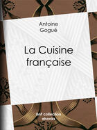 Couverture du livre « La Cuisine française » de Antoine Gogue aux éditions Bnf Collection Ebooks