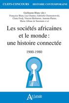 Couverture du livre « Les societes africaines et le monde : une histoire connectee - 1900-1980 » de Guillaume Blanc aux éditions Atlande Editions