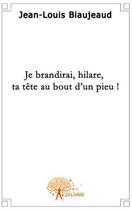 Couverture du livre « Je brandirai, hilare, ta tête au bout d'un pieu » de Jean-Louis Biaujeaud aux éditions Edilivre