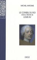Couverture du livre « Le conseil du roi sous le règne de Louis XV » de Michel Antoine aux éditions Droz
