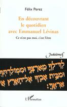 Couverture du livre « EN DECOUVRANT LE QUOTIDIEN AVEC EMMANUEL LEVINAS : Ce n'est pas moi, c'est l'être » de Félix Perez aux éditions L'harmattan