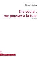 Couverture du livre « Elle voulait me pousser à la tuer » de Gerald Nicolas aux éditions Societe Des Ecrivains