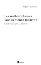Couverture du livre « Les anthropologues face au monde moderne ; l'individu dans la société » de Roger Geaniton aux éditions Publibook