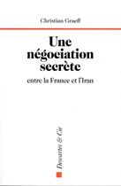 Couverture du livre « Une negociation secrete entre la France et l'Iran » de Christian Graeff aux éditions Descartes & Cie