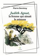 Couverture du livre « Judith Agnat, la femme qui aimait le mimosa » de Deroissy Pierre aux éditions Le Lys Bleu