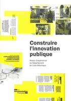 Couverture du livre « Construire l'innovation publique ; retour d'expérience du Départament de Loire-Atlantique » de Departement De Loire aux éditions Documentation Francaise