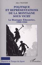 Couverture du livre « Politique et représentations de la montagne sous Vichy ; la montagne éducatrice 1940-1944 » de Alice Travers aux éditions Editions L'harmattan