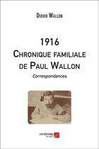 Couverture du livre « 1916 ; chronique familiale de Paul Wallon ; correspondances » de Didier Wallon aux éditions Editions Du Net