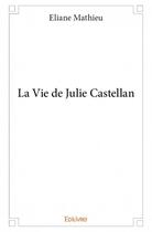 Couverture du livre « La vie de Julie Castellan » de Eliane Mathieu aux éditions Edilivre