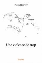 Couverture du livre « Une violence de trop » de Pierrette Frey aux éditions Edilivre