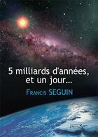 Couverture du livre « 5 milliards d'années et un jour... » de Francis Seguin aux éditions Persee