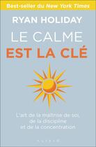 Couverture du livre « Le calme est la clé ; l'art de la maîtrise de soi, de la discipline et de la concentration » de Ryan Holiday aux éditions Alisio