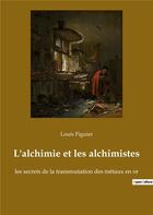 Couverture du livre « L alchimie et les alchimistes - les secrets de la transmutation » de Louis Figuier aux éditions Culturea