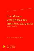 Couverture du livre « Les miroirs aux princes aux frontières des genres (VIIIe-XVe siècle) » de Nicolas Michel aux éditions Classiques Garnier