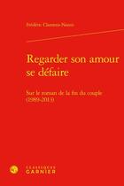 Couverture du livre « Regarder son amour se défaire : sur le roman de la fin du couple (1989-2013) » de Frederic Clamens Nanni aux éditions Classiques Garnier