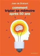 Couverture du livre « Comment tripler sa mémoire après 50 ans » de Jean De Brabant aux éditions Marabout