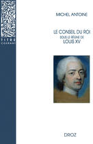 Couverture du livre « Le conseil du roi sous le règne de Louis XV » de Michel Antoine aux éditions Librairie Droz