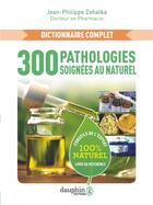 Couverture du livre « 300 pathologies soignées au naturel : Conseils de l'expert » de Jean-Philippe Zahalka aux éditions Dauphin