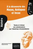 Couverture du livre « À la découverte des Mayas, Aztèques et Incas ; testez et révisez vos connaissances sur l'Amérique précolombienne » de Boyer Ben-Kemoun aux éditions Ellipses