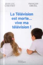 Couverture du livre « La télévision est morte... vive ma télévision ! » de Jean-Luc Chetrit et Francois Druel aux éditions Telemaque
