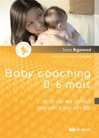 Couverture du livre « Baby coaching ; les clés pour avoir confiance, comprendre et aimer votre bébé » de Sara Bigwood aux éditions De Boeck Superieur