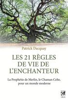 Couverture du livre « Les 21 règles de vie de l'Enchanteur ; la prophétie de Merlin, le chaman celte, pour un monde moderne » de Patrick Dacquay aux éditions Vega