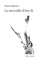 Couverture du livre « La merveille d'être là » de Pierre Schroven aux éditions L'arbre A Paroles