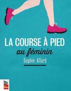 Couverture du livre « La course à pied au féminin » de Sophie Allard aux éditions La Presse